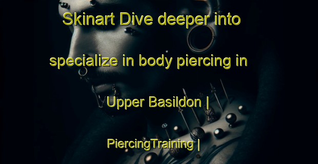 Skinart Dive deeper into specialize in body piercing in Upper Basildon | PiercingTraining | PiercingClasses | SkinartTraining-United Kingdom